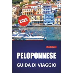 Lopez, Gerald L. PELOPONNESE GUIDA DI VIAGGIO 2025: Le migliori spiagge, siti storici, cucina locale, itinerari e consigli pratici di viaggio per il sud della Grecia Lopez, Gerald L. PELOPONNESE GUIDA DI VIAGGIO 2025: Le migliori spiagge, siti storici, cucina locale, itinerari e consigli pratici di viaggio per il sud della Grecia