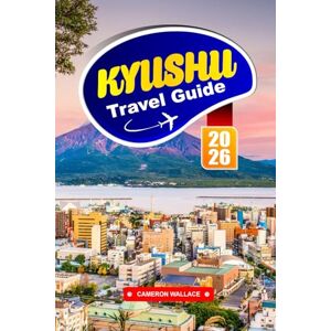 WALLACE, CAMERON KYUSHU Travel guide 2026: Explore Japan's Hidden Gem with Top Attractions, Local Food, Cultural Tips & Must-See Destinations for first time visitors WALLACE, CAMERON KYUSHU Travel guide 2026: Explore Japan's Hidden Gem with Top Attractions, Local Food, Cultural Tips & Must-See Destinations for first time visitors