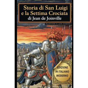 De Joinville, Jean Storia di San Luigi: La testimonianza di Jean de Joinville sulla Settima Crociata De Joinville, Jean Storia di San Luigi: La testimonianza di Jean de Joinville sulla Settima Crociata