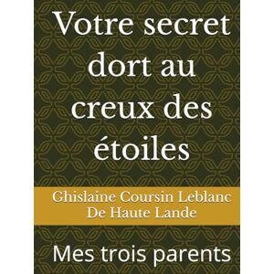 Coursin Leblanc De Haute Lande, Ghislaine Votre secret dort au creux des étoiles: Mes trois parents Coursin Leblanc De Haute Lande, Ghislaine Votre secret dort au creux des étoiles: Mes trois parents