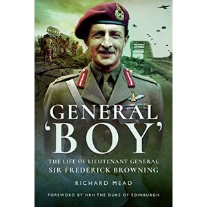 Richard Mead General Boy: The Life of Leiutenant General Sir Frederick Browning: The Life of Lieutenant General Sir Frederick Browning Richard Mead General Boy: The Life of Leiutenant General Sir Frederick Browning: The Life of Lieutenant General Sir Frederick Browning