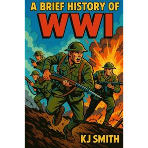 Smith, KJ A Brief History of WWI (A Brief History of Wars & Conflict Edition) Smith, KJ A Brief History of WWI (A Brief History of Wars & Conflict Edition)
