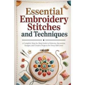 Harter, Rush Essential Embroidery Stitches and Techniques: A Complete Step-by-Step Guide to Patterns, Decorative Designs, and Creative Projects for Every Skill Level Harter, Rush Essential Embroidery Stitches and Techniques: A Complete Step-by-Step Guide to Patterns, Decorative Designs, and Creative Projects for Every Skill Level