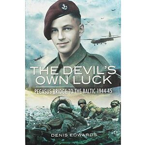 Edwards, Denis Devil's Own Luck: Pegasus Bridge to the Baltic 1944-45: Pegasus Bridge to the Baltic 1944 1945 Edwards, Denis Devil's Own Luck: Pegasus Bridge to the Baltic 1944-45: Pegasus Bridge to the Baltic 1944 1945