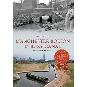 Hindle, Paul Manchester Bolton & Bury Canal Through Time Hindle, Paul Manchester Bolton & Bury Canal Through Time