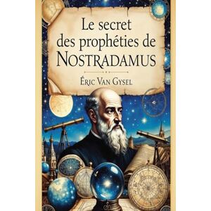 Van gysel, Eric Le Secret des prophéties de Nostradamus: Les lois immuables de la Transformation Van gysel, Eric Le Secret des prophéties de Nostradamus: Les lois immuables de la Transformation