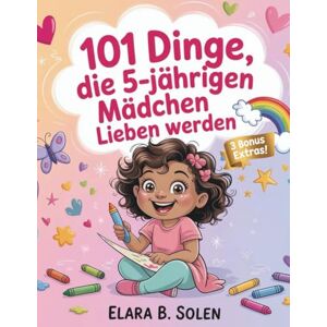 Solen, Elara B. 101 Dinge, die 5-jährige Mädchen lieben werden: Ein einzigartiges Geburtstagsgeschenk – voller Spaß, Freundschaft und kleiner Wunder – nur für dich Solen, Elara B. 101 Dinge, die 5-jährige Mädchen lieben werden: Ein einzigartiges Geburtstagsgeschenk – voller Spaß, Freundschaft und kleiner Wunder – nur für dich