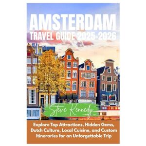 Kennedy, Steve Amsterdam Travel Guide 2025-2026: Explore Top Attractions, Hidden Gems, Dutch Culture, Local Cuisine, and Custom Itineraries for an Unforgettable Trip Kennedy, Steve Amsterdam Travel Guide 2025-2026: Explore Top Attractions, Hidden Gems, Dutch Culture, Local Cuisine, and Custom Itineraries for an Unforgettable Trip
