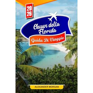 MORGAN, ALEXANDER Chiavi della florida Guida di viaggio 2026: Scopri gemme nascoste, monumenti storici, consigli di viaggio ed esperienze di vacanza indimenticabili MORGAN, ALEXANDER Chiavi della florida Guida di viaggio 2026: Scopri gemme nascoste, monumenti storici, consigli di viaggio ed esperienze di vacanza indimenticabili