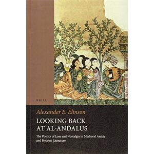 Elinson, Alexander Looking Back at al-Andalus: The Poetics of Loss and Nostalgia in Medieval Arabic and Hebrew Literature: 34 (Brill Studies in Middle Eastern Literatures) Elinson, Alexander Looking Back at al-Andalus: The Poetics of Loss and Nostalgia in Medieval Arabic and Hebrew Literature: 34 (Brill Studies in Middle Eastern Literatures)