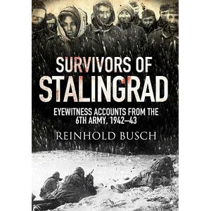 Busch Reinhold Survivors of Stalingrad: Eyewitness Accounts from the 6th Army, 1942-1943 Busch Reinhold Survivors of Stalingrad: Eyewitness Accounts from the 6th Army, 1942-1943