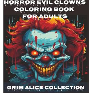 Collection, Grim Alice Horror Evil Clowns Coloring Book for Adults: Creepy Evil Clowns Horror Halloween Coloring Book Collection, Grim Alice Horror Evil Clowns Coloring Book for Adults: Creepy Evil Clowns Horror Halloween Coloring Book