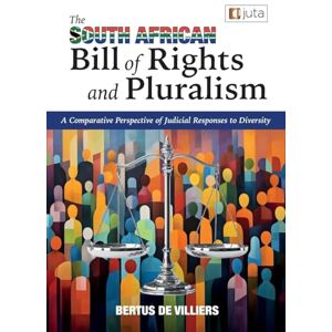 De Villiers, Bertus The South African Bill of Rights and Pluralism: A Comparative Perspective of Judicial Responses to Diversity De Villiers, Bertus The South African Bill of Rights and Pluralism: A Comparative Perspective of Judicial Responses to Diversity