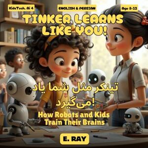 RAY, E. AI FOR KIDS TINKER LEARNS LIKE YOU! (BILINGUAL ENGLISH-PERSIAN): تینکر مثل شما یاد میگیرد! RAY, E. AI FOR KIDS TINKER LEARNS LIKE YOU! (BILINGUAL ENGLISH-PERSIAN): تینکر مثل شما یاد میگیرد!