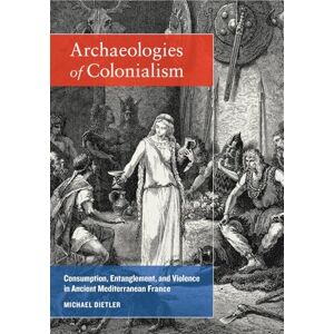 Dietler, Michael Archæologies of Colonialism: Consumption, Entanglement, and Violence in Ancient Mediterranean France Dietler, Michael Archæologies of Colonialism: Consumption, Entanglement, and Violence in Ancient Mediterranean France