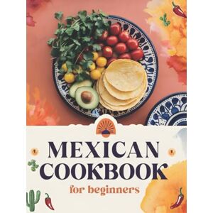 Sol, Sophia del Mexican Cookbook for Beginners: The Ultimate Collection of Authentic Mexican Recipes in English with Pictures for Every Occasion – Easy, Quick, and ... Quesadillas, Soups, Desserts, and More Sol, Sophia del Mexican Cookbook for Beginners: The Ultimate Collection of Authentic Mexican Recipes in English with Pictures for Every Occasion – Easy, Quick, and ... Quesadillas, Soups, Desserts, and More