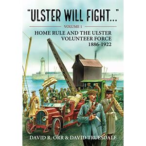 Orr, David R. Ulster Will Fight: Volume 1 Home Rule and the Ulster Volunteer Force 1886-1922 Orr, David R. Ulster Will Fight: Volume 1 Home Rule and the Ulster Volunteer Force 1886-1922