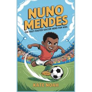 Noah, Kate Nuno Mendes: The Fast-Footed Soccer Hero for Kids Noah, Kate Nuno Mendes: The Fast-Footed Soccer Hero for Kids