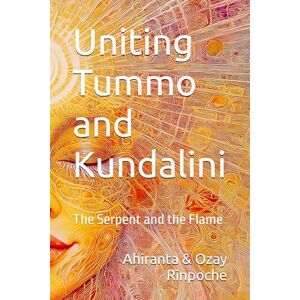 Rinpoche, Ahiranta Uniting Tummo and Kundalini: The Serpent and the Flame Rinpoche, Ahiranta Uniting Tummo and Kundalini: The Serpent and the Flame