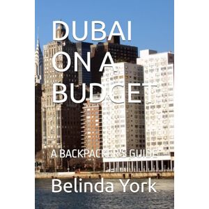 York, Belinda V. DUBAI ON A BUDGET: A BACKPACKER'S GUIDE York, Belinda V. DUBAI ON A BUDGET: A BACKPACKER'S GUIDE