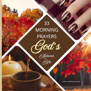 Gonzales, Andrea Guadalupe 33 Morning Prayers: God's Autumn Gifts ~ Fall Prayers ~ Premium Paper Gonzales, Andrea Guadalupe 33 Morning Prayers: God's Autumn Gifts ~ Fall Prayers ~ Premium Paper