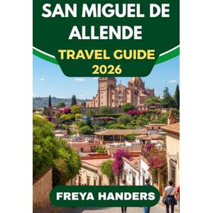 Freya SAN MIGUEL DE ALLENDE TRAVEL GUIDE 2026: Art, Festivals, and Colonial Charm in the Heart of Mexico (THE EXPLORER'S COMPASS) Freya SAN MIGUEL DE ALLENDE TRAVEL GUIDE 2026: Art, Festivals, and Colonial Charm in the Heart of Mexico (THE EXPLORER'S COMPASS)