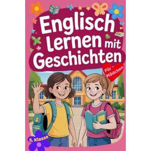 Mayla, Jasmin Englisch lernen mit Geschichten: Das kreative Englisch Lernbuch für Mädchen in der 5. Klasse mit Vokabeln, Grammatik, Übungen und Malseiten Mayla, Jasmin Englisch lernen mit Geschichten: Das kreative Englisch Lernbuch für Mädchen in der 5. Klasse mit Vokabeln, Grammatik, Übungen und Malseiten
