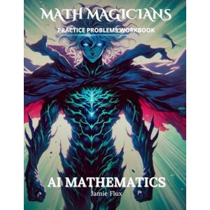 Flux, Jamie AI Mathematics Practice Problems Workbook: 600+ AI Mathematics Practice Problems with Full Step by Step Solutions (Math Magicians) Flux, Jamie AI Mathematics Practice Problems Workbook: 600+ AI Mathematics Practice Problems with Full Step by Step Solutions (Math Magicians)