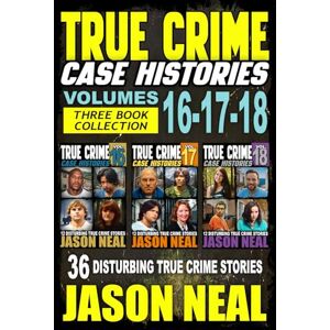Neal, Jason True Crime Case Histories (Books 16, 17, & 18): 36 Disturbing Stories True Crime Stories: 6 Neal, Jason True Crime Case Histories (Books 16, 17, & 18): 36 Disturbing Stories True Crime Stories: 6