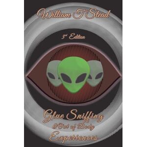 Stead, William T Glue Sniffing & Out of Body Experiences: Third Edition Stead, William T Glue Sniffing & Out of Body Experiences: Third Edition