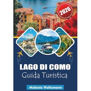 Holtzmann, Melanie LAGO DI COMO GUIDA TURISTICA 2026: "Ultimate Italy & Lakes Region Vacation Planner Consigli utili per esplorare villaggi iconici, percorsi panoramici in barca e delizie culinarie Holtzmann, Melanie LAGO DI COMO GUIDA TURISTICA 2026: "Ultimate Italy & Lakes Region Vacation Planner Consigli utili per esplorare villaggi iconici, percorsi panoramici in barca e delizie culinarie