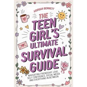 Bennett, Morgan The Teen Girl's Ultimate Survival Guide: Navigating Friendship, Love, Self Confidence, Social Media and Everything in Between Bennett, Morgan The Teen Girl's Ultimate Survival Guide: Navigating Friendship, Love, Self Confidence, Social Media and Everything in Between