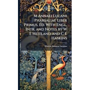 Lucanus, Marcus Annaeus M Annaei Lucani Pharsaliae Liber Primus, Ed. With Engl. Intr. and Notes by W E Heitland and C E Haskins Lucanus, Marcus Annaeus M Annaei Lucani Pharsaliae Liber Primus, Ed. With Engl. Intr. and Notes by W E Heitland and C E Haskins