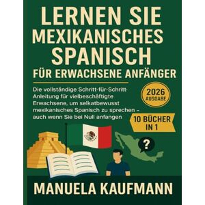Kaufmann, Manuela Lernen Sie mexikanisches Spanisch für erwachsene Anfänger: Die vollständige Schritt-für-Schritt-Anleitung für vielbeschäftigte Erwachsene, um selbstbewusst mexikanisches Spanisch zu sprechen – auch we Kaufmann, Manuela Lernen Sie mexikanisches Spanisch für erwachsene Anfänger: Die vollständige Schritt-für-Schritt-Anleitung für vielbeschäftigte Erwachsene, um selbstbewusst mexikanisches Spanisch zu sprechen – auch we