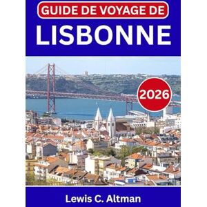 C. Altman, Lewis GUIDE DE VOYAGE DE LISBONNE 2026: Découvrez des quartiers intemporels, des points de vue panoramiques, des escapades côtières, des saveurs locales inoubliables et des expériences authentiques C. Altman, Lewis GUIDE DE VOYAGE DE LISBONNE 2026: Découvrez des quartiers intemporels, des points de vue panoramiques, des escapades côtières, des saveurs locales inoubliables et des expériences authentiques