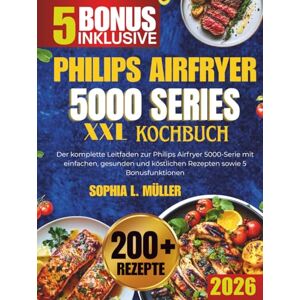 MÜLLER, SOPHIA L. PHILIPS AIRFRYER 5000 SERIES XXL-KOCHBUCH: Der komplette Leitfaden zur Philips Airfryer 5000-Serie mit einfachen, gesunden und köstlichen Rezepten sowie 5 Bonusfunktionen MÜLLER, SOPHIA L. PHILIPS AIRFRYER 5000 SERIES XXL-KOCHBUCH: Der komplette Leitfaden zur Philips Airfryer 5000-Serie mit einfachen, gesunden und köstlichen Rezepten sowie 5 Bonusfunktionen