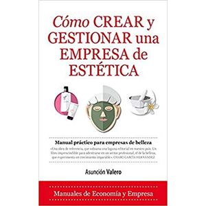 Valero García, Asunción Cómo crear y gestionar una empresa de estética : manual práctico para empresas de belleza Valero García, Asunción Cómo crear y gestionar una empresa de estética : manual práctico para empresas de belleza