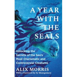 Morris, Alix A Year with the Seals: Unlocking the Secrets of the Sea's Most Charismatic and Controversial Creatures Morris, Alix A Year with the Seals: Unlocking the Secrets of the Sea's Most Charismatic and Controversial Creatures