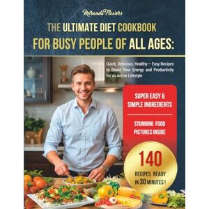 Flowers, Miranda The Ultimate Diet Cookbook for Busy People of All Ages: Quick, Delicious, Healthy – Easy Recipes to Boost Your Energy and Productivity for an Active Lifestyle Flowers, Miranda The Ultimate Diet Cookbook for Busy People of All Ages: Quick, Delicious, Healthy – Easy Recipes to Boost Your Energy and Productivity for an Active Lifestyle