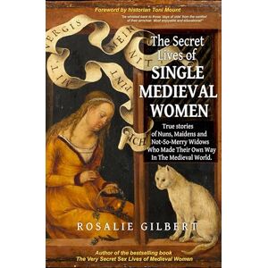 Gilbert, Rosalie The Secret Lives of Single Medieval Women: True Stories of Nuns, Maidens, and Not-So-Merry Widows Who Made Their Own Way in the Medieval World (Life in the Middle Ages) Gilbert, Rosalie The Secret Lives of Single Medieval Women: True Stories of Nuns, Maidens, and Not-So-Merry Widows Who Made Their Own Way in the Medieval World (Life in the Middle Ages)
