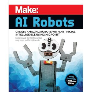 Richard, Reade Make AI Robots: Create Amazing Robots with Artificial Intelligence Using micro:bit Richard, Reade Make AI Robots: Create Amazing Robots with Artificial Intelligence Using micro:bit