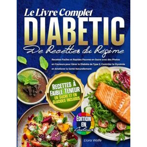 Wolfe, Elara Le Livre Complet du Régime Diabétique: Recettes Faciles et à Faible Teneur en Sucre avec des Photos en Couleurs pour Gérer le Diabète de Type 2, ... à l’Insuline et Favoriser une Vie Saine Wolfe, Elara Le Livre Complet du Régime Diabétique: Recettes Faciles et à Faible Teneur en Sucre avec des Photos en Couleurs pour Gérer le Diabète de Type 2, ... à l’Insuline et Favoriser une Vie Saine