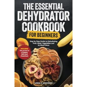 Johnson, Linda C. The Essential Dehydrator Cookbook for Beginners:: Step by Step Guide to Dehydrating Fruit, Meat, Vegetables and So Much More (Preppers Canning and Preserving For Beginners Book) Johnson, Linda C. The Essential Dehydrator Cookbook for Beginners:: Step by Step Guide to Dehydrating Fruit, Meat, Vegetables and So Much More (Preppers Canning and Preserving For Beginners Book)