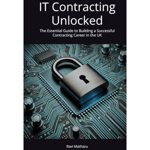 Matharu, Ravi IT Contracting Unlocked: The Essential Guide to Building a Successful Contracting Career in the UK Matharu, Ravi IT Contracting Unlocked: The Essential Guide to Building a Successful Contracting Career in the UK