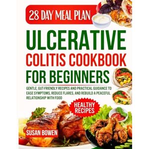 Bowen, Susan Ulcerative Colitis Cookbook for Beginners: Gentle, Gut-Friendly Recipes and Practical Guidance to Ease Symptoms, Reduce Flares, and Rebuild a Peaceful Relationship with Food Bowen, Susan Ulcerative Colitis Cookbook for Beginners: Gentle, Gut-Friendly Recipes and Practical Guidance to Ease Symptoms, Reduce Flares, and Rebuild a Peaceful Relationship with Food