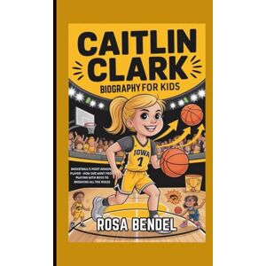 Bendel, Rosa CAITLIN CLARK BIOGRAPHY FOR KIDS: Basketball's Most Amazing Player How She Went from Playing with Boys to Breaking All the Rules Bendel, Rosa CAITLIN CLARK BIOGRAPHY FOR KIDS: Basketball's Most Amazing Player How She Went from Playing with Boys to Breaking All the Rules