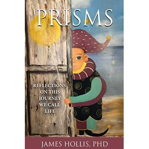 Hollis, James Prisms: Reflections on This Journey We Call Life Hollis, James Prisms: Reflections on This Journey We Call Life