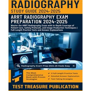 Publication, Test Treasure Radiography Exam Prep Study Guide 2024-2025: Master the ARRT Radiography Exam with In-Depth Coverage of Patient Care, Safety Protocols, and Image ... Practice Tests and Answer Explanations Publication, Test Treasure Radiography Exam Prep Study Guide 2024-2025: Master the ARRT Radiography Exam with In-Depth Coverage of Patient Care, Safety Protocols, and Image ... Practice Tests and Answer Explanations