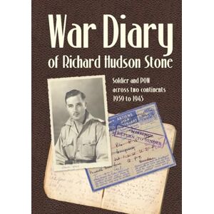 Stone, Richard Hudson War Diary of Richard Hudson Stone: Soldier and POW across two continents 1939 to 1945 Stone, Richard Hudson War Diary of Richard Hudson Stone: Soldier and POW across two continents 1939 to 1945
