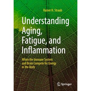 Straub, Rainer H. Understanding Aging, Fatigue, and Inflammation: When the Immune System and Brain Compete for Energy in the Body Straub, Rainer H. Understanding Aging, Fatigue, and Inflammation: When the Immune System and Brain Compete for Energy in the Body